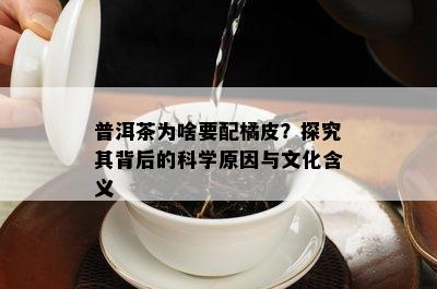 普洱茶为啥要配橘皮？探究其背后的科学原因与文化含义