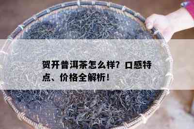 贺开普洱茶怎么样？口感特点、价格全解析！