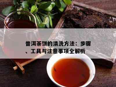 普洱茶饼的清洗方法：步骤、工具与注意事项全解析