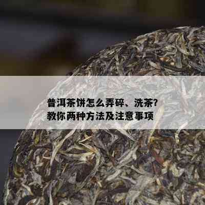 普洱茶饼怎么弄碎、洗茶？教你两种方法及注意事项