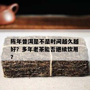 陈年普洱是不是时间越久越好？多年老茶能否继续饮用？