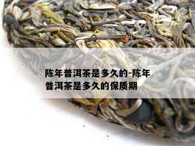 陈年普洱茶是多久的-陈年普洱茶是多久的保质期