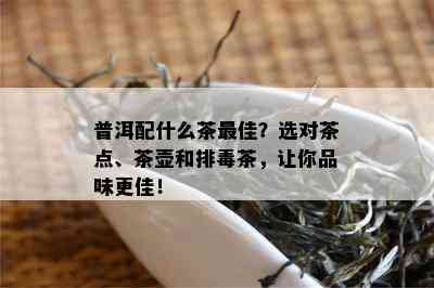 普洱配什么茶更佳？选对茶点、茶壶和排茶，让你品味更佳！