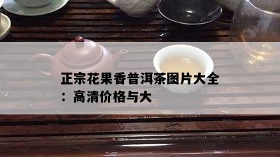 正宗花果香普洱茶图片大全：高清价格与大