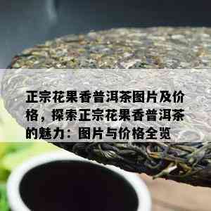 正宗花果香普洱茶图片及价格，探索正宗花果香普洱茶的魅力：图片与价格全览