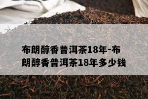 布朗醇香普洱茶18年-布朗醇香普洱茶18年多少钱