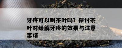 牙疼可以喝茶叶吗？探讨茶叶对缓解牙疼的效果与注意事项