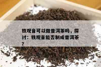 铁观音可以做普洱茶吗，探讨：铁观音能否制成普洱茶？