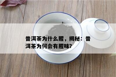 普洱茶为什么腥，揭秘：普洱茶为何会有腥味？