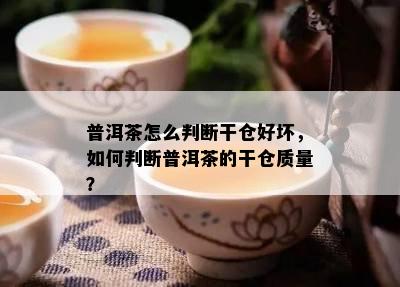 普洱茶怎么判断干仓好坏，如何判断普洱茶的干仓质量？