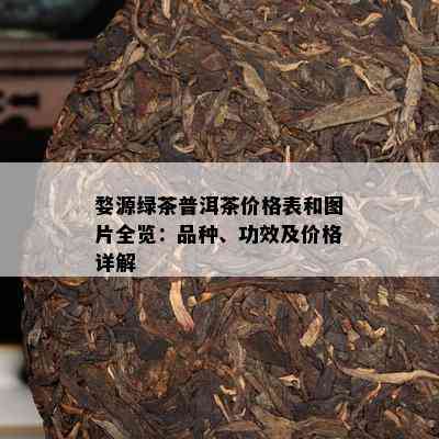 婺源绿茶普洱茶价格表和图片全览：品种、功效及价格详解