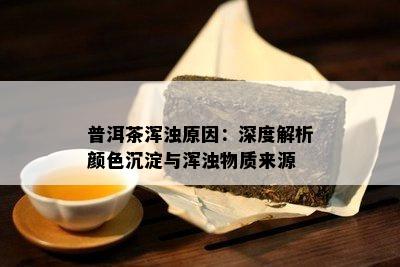 普洱茶浑浊原因：深度解析颜色沉淀与浑浊物质来源