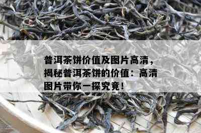 普洱茶饼价值及图片高清，揭秘普洱茶饼的价值：高清图片带你一探究竟！