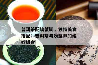 普洱茶配螃蟹脚，独特美食搭配：普洱茶与螃蟹脚的绝妙组合