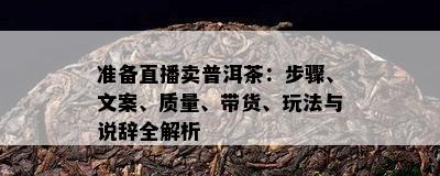 准备直播卖普洱茶：步骤、文案、质量、带货、玩法与说辞全解析