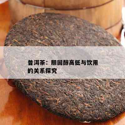 普洱茶：胆固醇高低与饮用的关系探究