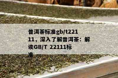 普洱茶标准gb/t22111，深入了解普洱茶：解读GB/T 22111标准