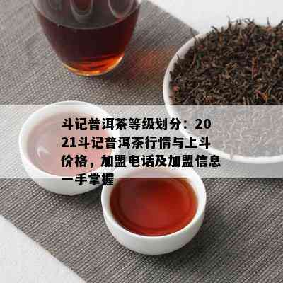 斗记普洱茶等级划分：2021斗记普洱茶行情与上斗价格，加盟电话及加盟信息一手掌握