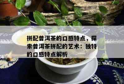 拼配普洱茶的口感特点，探索普洱茶拼配的艺术：独特的口感特点解析