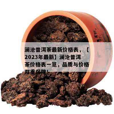 澜沧普洱茶最新价格表，【2023年最新】澜沧普洱茶价格表一览，品质与价格双重保障！