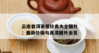 云南普洱茶报价表大全图片：最新价格与高清图片全览