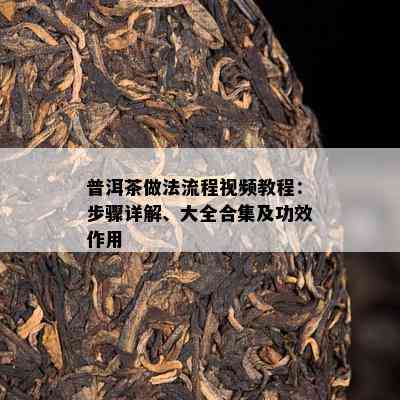 普洱茶做法流程视频教程：步骤详解、大全合集及功效作用