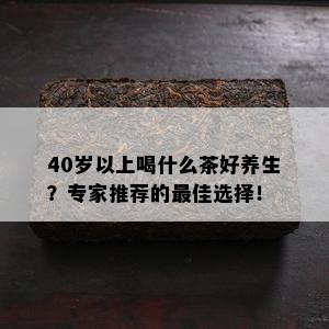 40岁以上喝什么茶好养生？专家推荐的更佳选择！