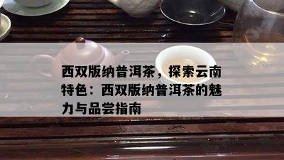 西双版纳普洱茶，探索云南特色：西双版纳普洱茶的魅力与品尝指南