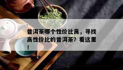 普洱茶哪个性价比高，寻找高性价比的普洱茶？看这里！