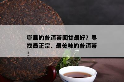 哪里的普洱茶回甘更好？寻找最正宗、最美味的普洱茶！