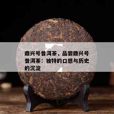 鼎兴号普洱茶，品尝鼎兴号普洱茶：独特的口感与历史的沉淀