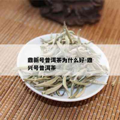 鼎新号普洱茶为什么好-鼎兴号普洱茶