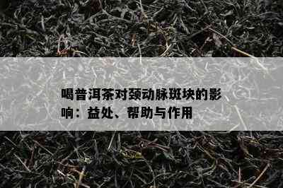 喝普洱茶对颈动脉斑块的影响：益处、帮助与作用