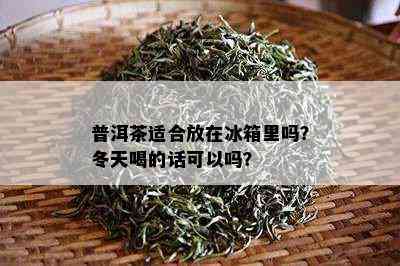 普洱茶适合放在冰箱里吗？冬天喝的话可以吗？