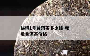 秘境1号普洱茶多少钱-秘境普洱茶价格