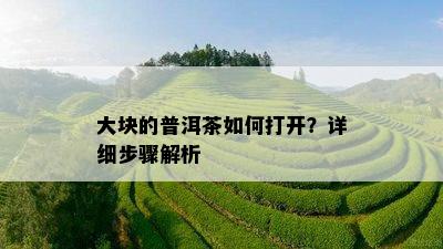 大块的普洱茶如何打开？详细步骤解析