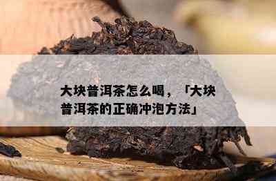 大块普洱茶怎么喝，「大块普洱茶的正确冲泡方法」