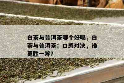 白茶与普洱茶哪个好喝，白茶与普洱茶：口感对决，谁更胜一筹？