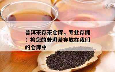 普洱茶存茶仓库，专业存储：将您的普洱茶存放在我们的仓库中