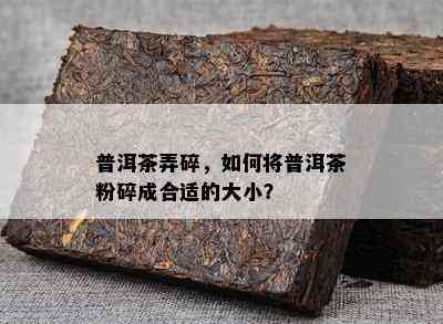 普洱茶弄碎，如何将普洱茶粉碎成合适的大小？