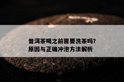 普洱茶喝之前需要洗茶吗？原因与正确冲泡方法解析