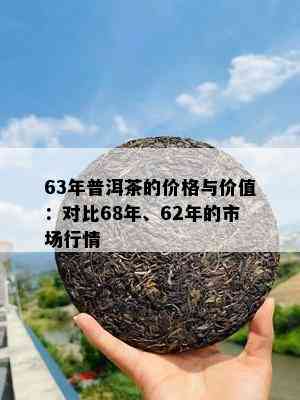 63年普洱茶的价格与价值：对比68年、62年的市场行情