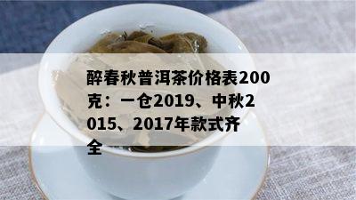 醉春秋普洱茶价格表200克：一仓2019、中秋2015、2017年款式齐全