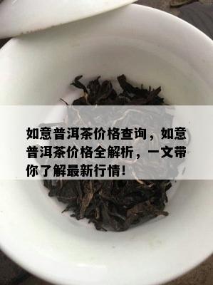 如意普洱茶价格查询，如意普洱茶价格全解析，一文带你了解最新行情！