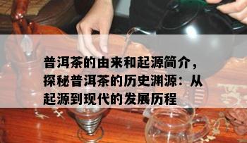 普洱茶的由来和起源简介，探秘普洱茶的历史渊源：从起源到现代的发展历程