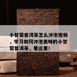 小甘菊普洱茶怎么冲泡视频，学习如何冲泡美味的小甘菊普洱茶，看这里！