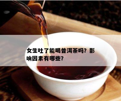 女生吐了能喝普洱茶吗？影响因素有哪些？