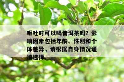 呕吐时可以喝普洱茶吗？影响因素包括年龄、性别和个体差异，请根据自身情况谨慎选择。