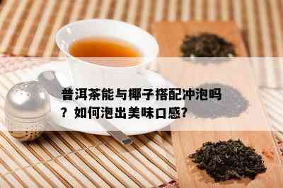 普洱茶能与椰子搭配冲泡吗？如何泡出美味口感？