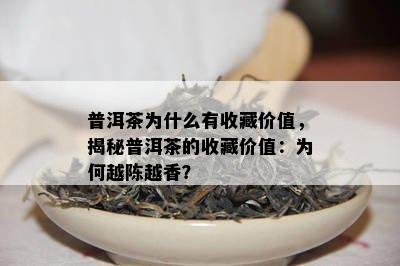 普洱茶为什么有收藏价值，揭秘普洱茶的收藏价值：为何越陈越香？